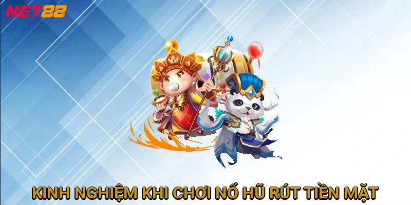 kinh-nghiem-khi-choi-no-hu-rut-tien-mat